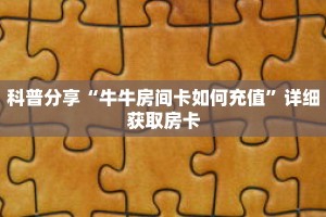 科普分享“牛牛房间卡如何充值”详细获取房卡