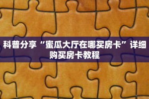 科普分享“微信拼三张房卡链接在哪里买”详细购买房卡教程