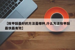 【除甲醛最好的方法是哪种,什么方法除甲醛最快最有效】