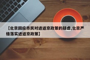 【北京回应市民对进返京政策的疑虑,北京严格落实进返京政策】