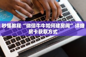 秒懂教程“微信牛牛如何建房间”详细房卡获取方式