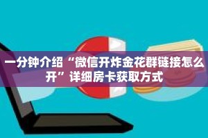 一分钟介绍“微信开炸金花群链接怎么开”详细房卡获取方式