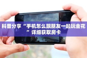 科普分享“手机怎么跟朋友一起玩金花”详细获取房卡