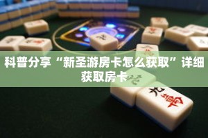 科普分享“新圣游房卡怎么获取”详细获取房卡
