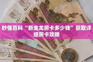 秒懂百科“新金龙房卡多少钱”获取详细房卡攻略