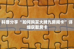 科普分享“如何购买大牌九房间卡”详细获取房卡