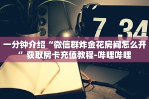 一分钟介绍“微信群炸金花房间怎么开”获取房卡充值教程-哔哩哔哩
