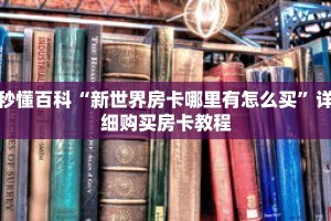 秒懂百科“新世界房卡哪里有怎么买”详细购买房卡教程