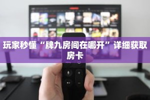 玩家秒懂“牌九房间在哪开”详细获取房卡