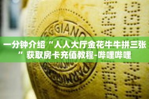 一分钟介绍“人人大厅金花牛牛拼三张”获取房卡充值教程-哔哩哔哩