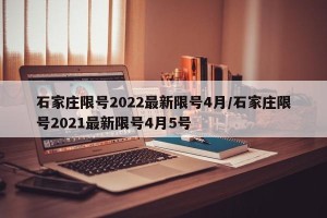 石家庄限号2022最新限号4月/石家庄限号2021最新限号4月5号
