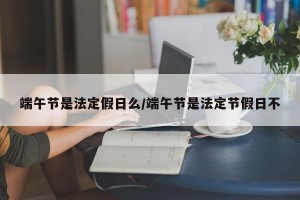 端午节是法定假日么/端午节是法定节假日不