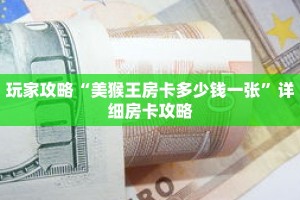 玩家攻略“美猴王房卡多少钱一张”详细房卡攻略