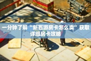 一分钟了解“新西游房卡怎么卖”获取详细房卡攻略