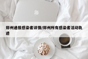 郑州通报感染者详情/郑州所有感染者活动轨迹