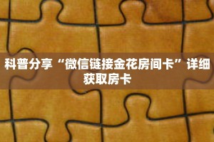 科普分享“微信链接金花房间卡”详细获取房卡