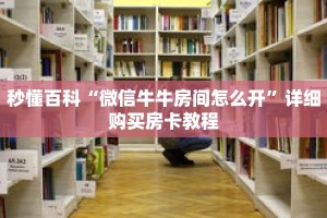 秒懂百科“微信牛牛房间怎么开”详细购买房卡教程