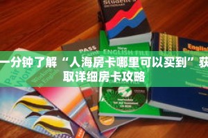 一分钟了解“人海房卡哪里可以买到”获取详细房卡攻略