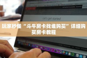 玩家秒懂“斗牛房卡找谁购买”详细购买房卡教程