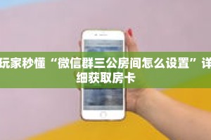 玩家秒懂“微信群三公房间怎么设置”详细获取房卡