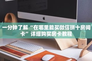 一分钟了解“在哪里能买微信拼十房间卡”详细购买房卡教程