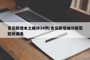 青岛新增本土确诊34例/青岛新增确诊新型冠状病毒