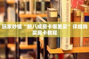 玩家秒懂“新八戒房卡哪里买”详细购买房卡教程
