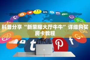 科普分享“新荣耀大厅牛牛”详细购买房卡教程