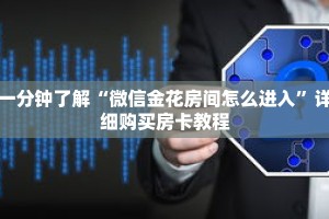 一分钟了解“微信金花房间怎么进入”详细购买房卡教程