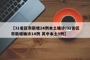 【31省区市新增24例本土确诊/31省区市新增确诊14例 其中本土9例】