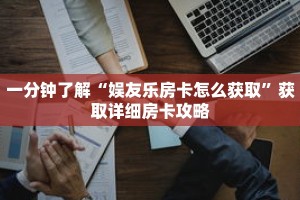 一分钟了解“娱友乐房卡怎么获取”获取详细房卡攻略