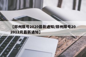 【郑州限号2020最新通知/郑州限号202012月最新通知】