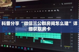 科普分享“微信三公群房间怎么建”详细获取房卡