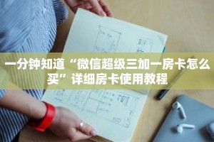 一分钟知道“微信超级三加一房卡怎么买”详细房卡使用教程