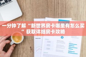一分钟了解“新世界房卡哪里有怎么买”获取详细房卡攻略