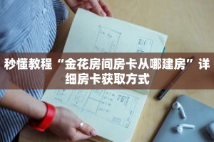 秒懂教程“金花房间房卡从哪建房”详细房卡获取方式