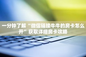 一分钟了解“微信链接牛牛的房卡怎么开”获取详细房卡攻略