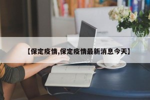 【保定疫情,保定疫情最新消息今天】