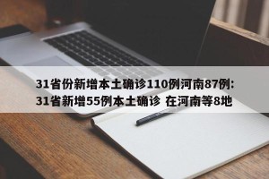 31省份新增本土确诊110例河南87例:31省新增55例本土确诊 在河南等8地