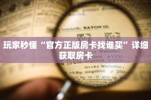 玩家秒懂“官方正版房卡找谁买”详细获取房卡