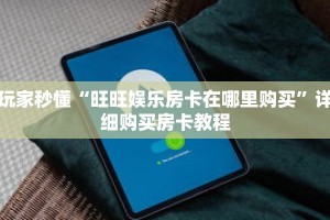 玩家秒懂“旺旺娱乐房卡在哪里购买”详细购买房卡教程