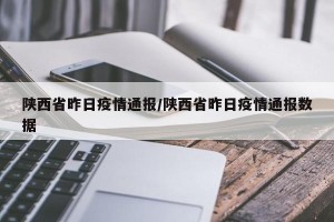 陕西省昨日疫情通报/陕西省昨日疫情通报数据
