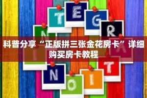 科普分享“正版拼三张金花房卡”详细购买房卡教程