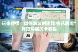 玩家秒懂“微信怎么创建炸 金花房间”详细购买房卡教程