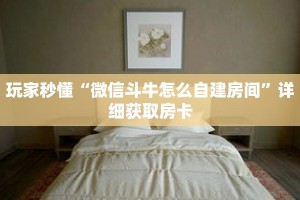 玩家秒懂“微信斗牛怎么自建房间”详细获取房卡
