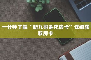 一分钟了解“新九哥金花房卡”详细获取房卡