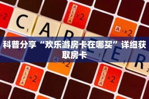 科普分享“欢乐游房卡在哪买”详细获取房卡