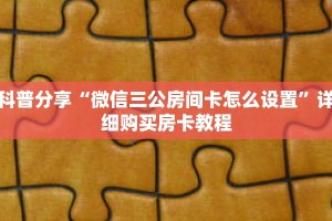 科普分享“微信三公房间卡怎么设置”详细购买房卡教程