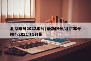 北京限号2022年9月最新限号/北京车号限行2021年9月份