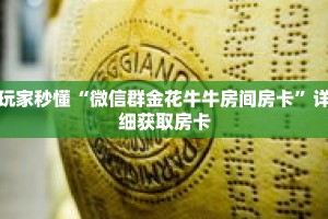 玩家秒懂“微信群金花牛牛房间房卡”详细获取房卡
